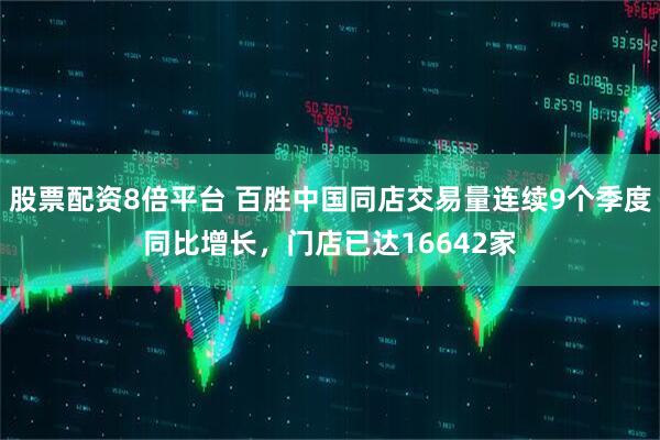 股票配资8倍平台 百胜中国同店交易量连续9个季度同比增长，门店已达16642家