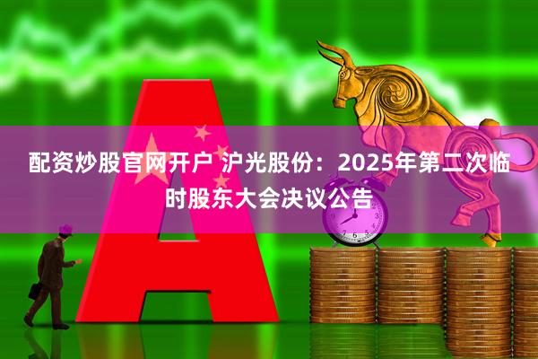 配资炒股官网开户 沪光股份：2025年第二次临时股东大会决议公告