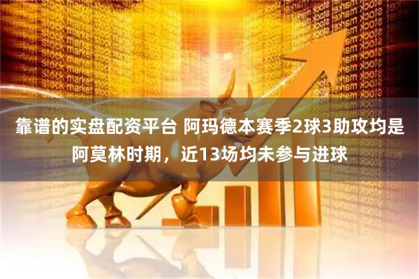 靠谱的实盘配资平台 阿玛德本赛季2球3助攻均是阿莫林时期，近13场均未参与进球