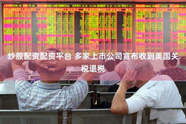 炒股配资配资平台 多家上市公司宣布收到美国关税退税