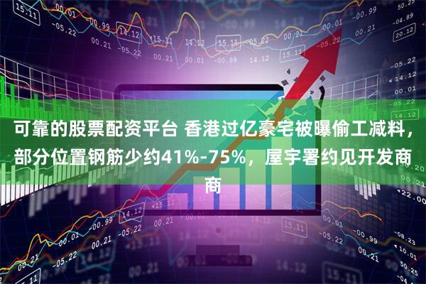 可靠的股票配资平台 香港过亿豪宅被曝偷工减料，部分位置钢筋少约41%-75%，屋宇署约见开发商